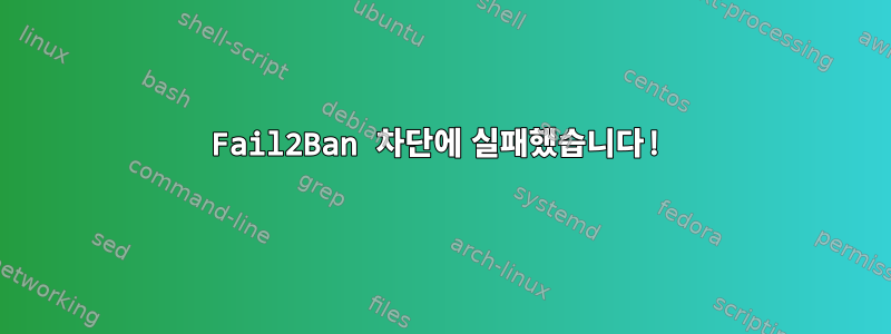 Fail2Ban 차단에 실패했습니다!