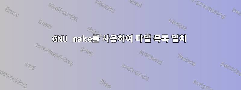 GNU make를 사용하여 파일 목록 일치