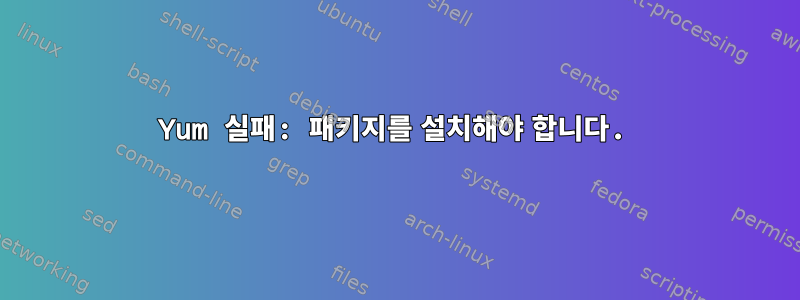 Yum 실패: 패키지를 설치해야 합니다.