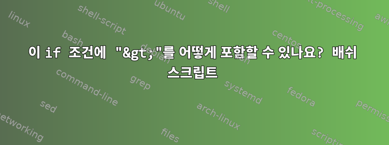 이 if 조건에 "&gt;"를 어떻게 포함할 수 있나요? 배쉬 스크립트