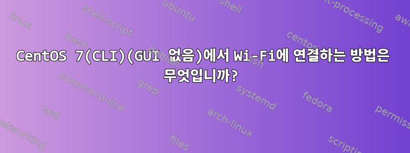 CentOS 7(CLI)(GUI 없음)에서 Wi-Fi에 연결하는 방법은 무엇입니까?