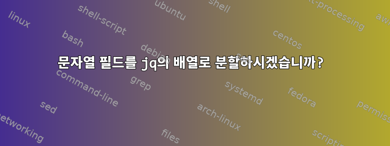 문자열 필드를 jq의 배열로 분할하시겠습니까?