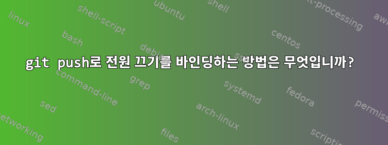 git push로 전원 끄기를 바인딩하는 방법은 무엇입니까?