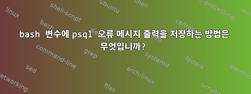 bash 변수에 psql 오류 메시지 출력을 저장하는 방법은 무엇입니까?