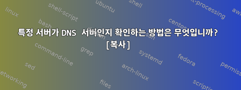 특정 서버가 DNS 서버인지 확인하는 방법은 무엇입니까? [복사]