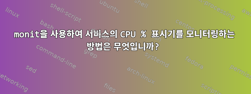 monit을 사용하여 서비스의 CPU % 표시기를 모니터링하는 방법은 무엇입니까?