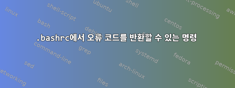 .bashrc에서 오류 코드를 반환할 수 있는 명령