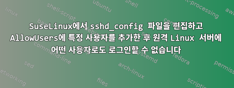 SuseLinux에서 sshd_config 파일을 편집하고 AllowUsers에 특정 사용자를 추가한 후 원격 Linux 서버에 어떤 사용자로도 로그인할 수 없습니다