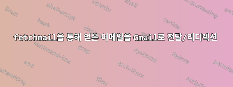 fetchmail을 통해 얻은 이메일을 Gmail로 전달/리디렉션