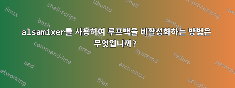 alsamixer를 사용하여 루프백을 비활성화하는 방법은 무엇입니까?