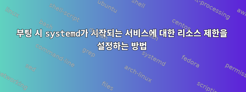 부팅 시 systemd가 시작되는 서비스에 대한 리소스 제한을 설정하는 방법