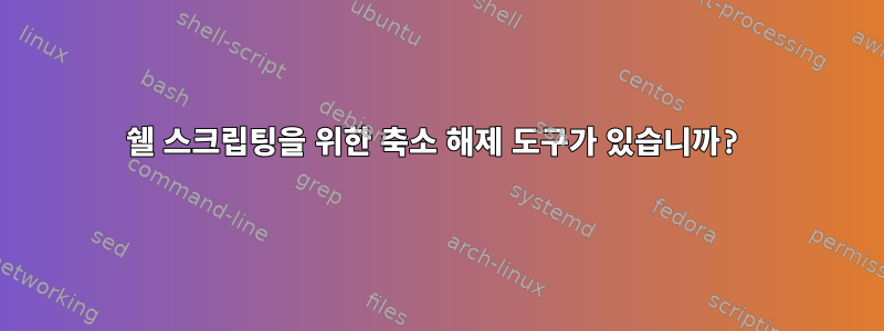 쉘 스크립팅을 위한 축소 해제 도구가 있습니까?