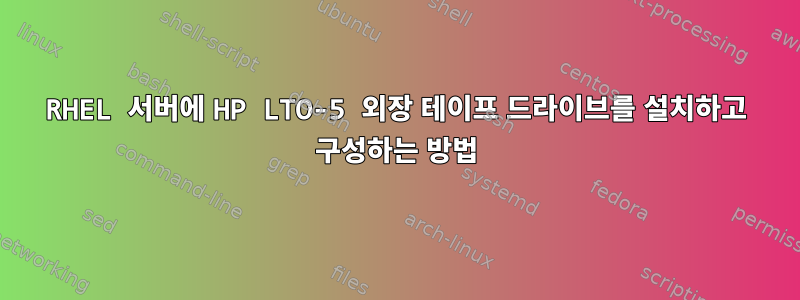 RHEL 서버에 HP LTO-5 외장 테이프 드라이브를 설치하고 구성하는 방법