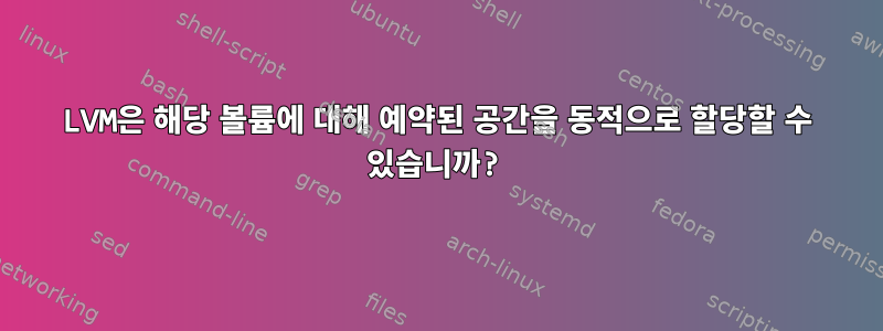 LVM은 해당 볼륨에 대해 예약된 공간을 동적으로 할당할 수 있습니까?