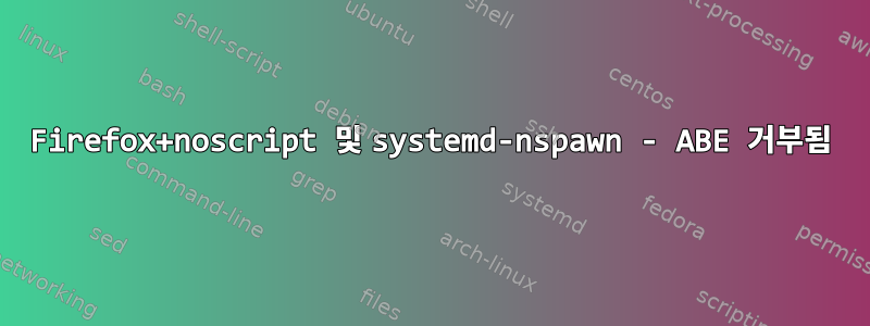 Firefox+noscript 및 systemd-nspawn - ABE 거부됨