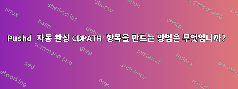 Pushd 자동 완성 CDPATH 항목을 만드는 방법은 무엇입니까?