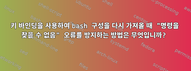 키 바인딩을 사용하여 bash 구성을 다시 가져올 때 "명령을 찾을 수 없음" 오류를 방지하는 방법은 무엇입니까?