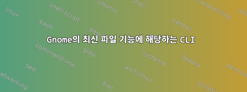 Gnome의 최신 파일 기능에 해당하는 CLI