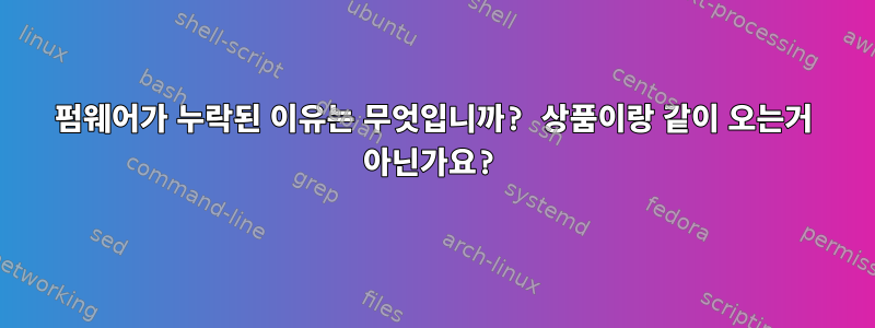 펌웨어가 누락된 이유는 무엇입니까? 상품이랑 같이 오는거 아닌가요?