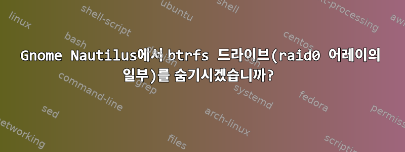 Gnome Nautilus에서 btrfs 드라이브(raid0 어레이의 일부)를 숨기시겠습니까?