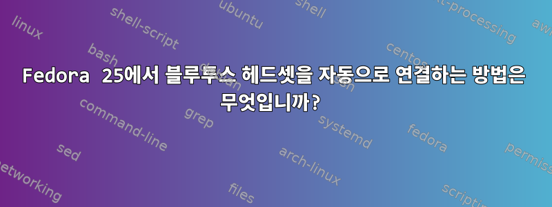 Fedora 25에서 블루투스 헤드셋을 자동으로 연결하는 방법은 무엇입니까?