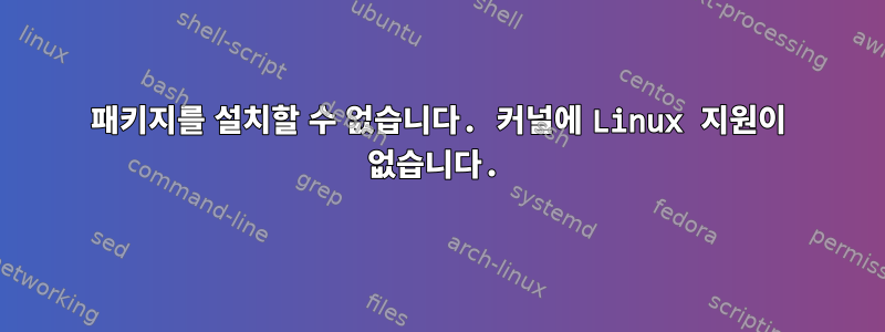 패키지를 설치할 수 없습니다. 커널에 Linux 지원이 없습니다.