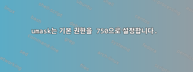 umask는 기본 권한을 750으로 설정합니다.