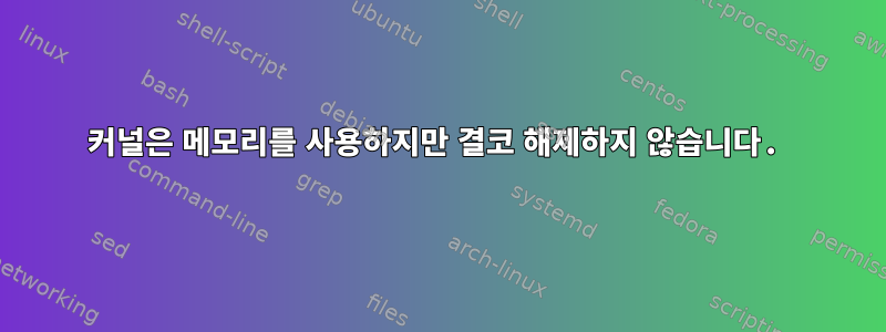 커널은 메모리를 사용하지만 결코 해제하지 않습니다.