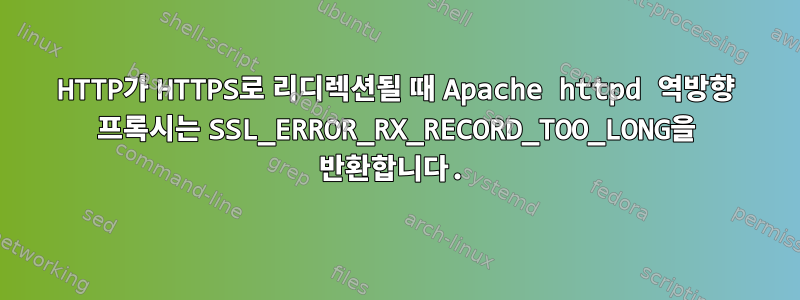 HTTP가 HTTPS로 리디렉션될 때 Apache httpd 역방향 프록시는 SSL_ERROR_RX_RECORD_TOO_LONG을 반환합니다.