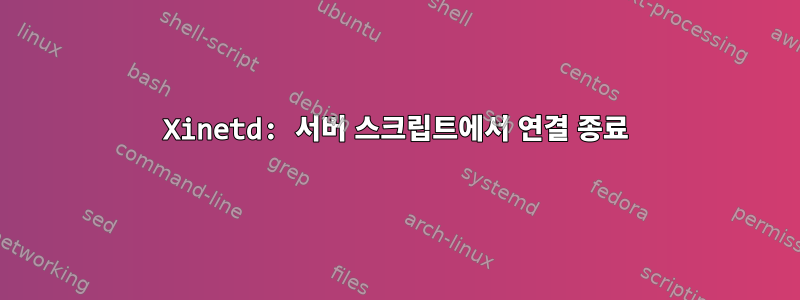 Xinetd: 서버 스크립트에서 연결 종료