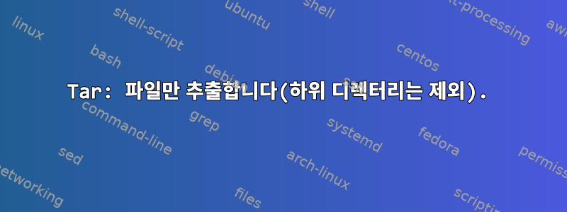 Tar: 파일만 추출합니다(하위 디렉터리는 제외).