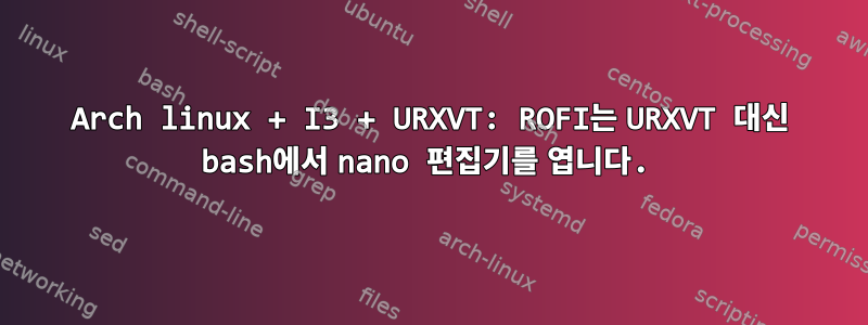 Arch linux + I3 + URXVT: ROFI는 URXVT 대신 bash에서 nano 편집기를 엽니다.