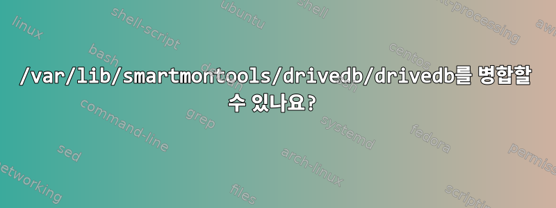 /var/lib/smartmontools/drivedb/drivedb를 병합할 수 있나요?