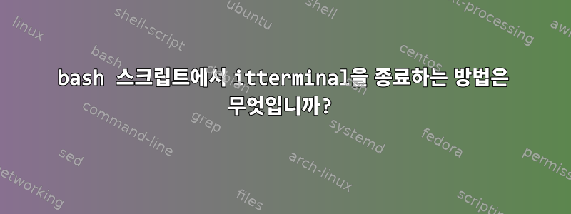 bash 스크립트에서 itterminal을 종료하는 방법은 무엇입니까?