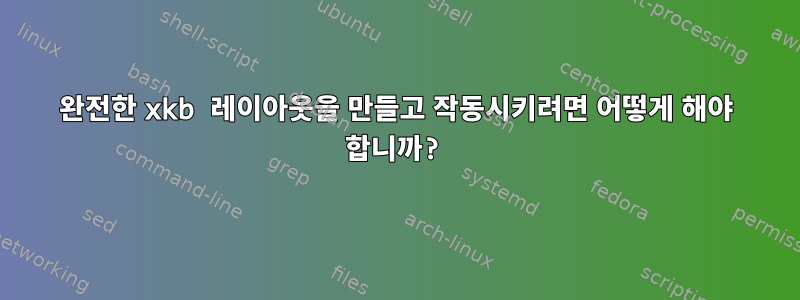 완전한 xkb 레이아웃을 만들고 작동시키려면 어떻게 해야 합니까?