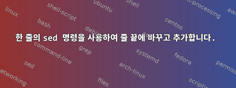 한 줄의 sed 명령을 사용하여 줄 끝에 바꾸고 추가합니다.