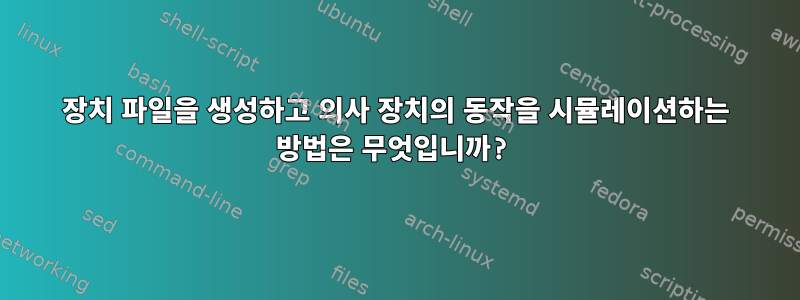 장치 파일을 생성하고 의사 장치의 동작을 시뮬레이션하는 방법은 무엇입니까?