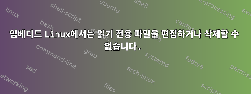 임베디드 Linux에서는 읽기 전용 파일을 편집하거나 삭제할 수 없습니다.