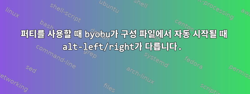 퍼티를 사용할 때 byobu가 구성 파일에서 자동 시작될 때 alt-left/right가 다릅니다.