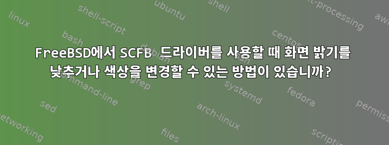 FreeBSD에서 SCFB 드라이버를 사용할 때 화면 밝기를 낮추거나 색상을 변경할 수 있는 방법이 있습니까?