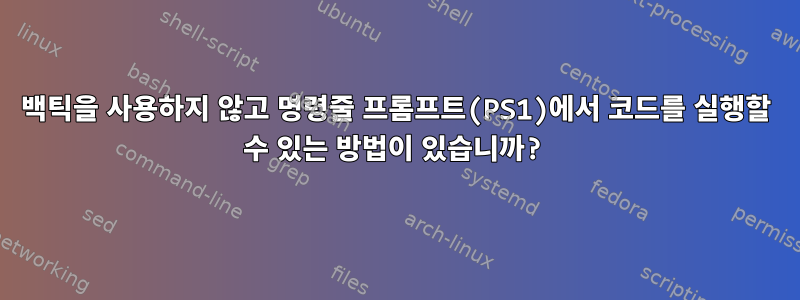 백틱을 사용하지 않고 명령줄 프롬프트(PS1)에서 코드를 실행할 수 있는 방법이 있습니까?