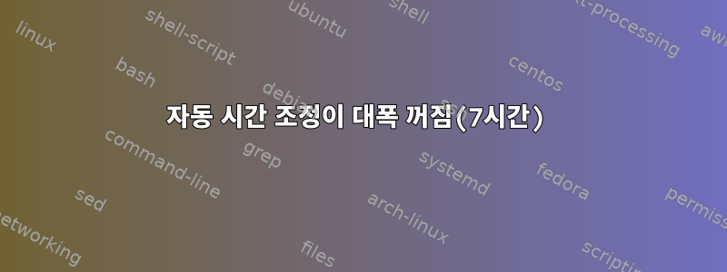 자동 시간 조정이 대폭 꺼짐(7시간)