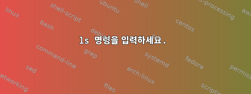 ls 명령을 입력하세요.