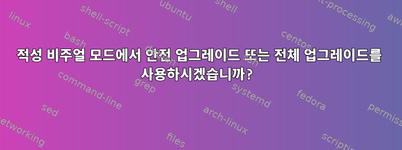 적성 비주얼 모드에서 안전 업그레이드 또는 전체 업그레이드를 사용하시겠습니까?