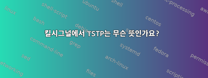 킬시그널에서 TSTP는 무슨 뜻인가요?