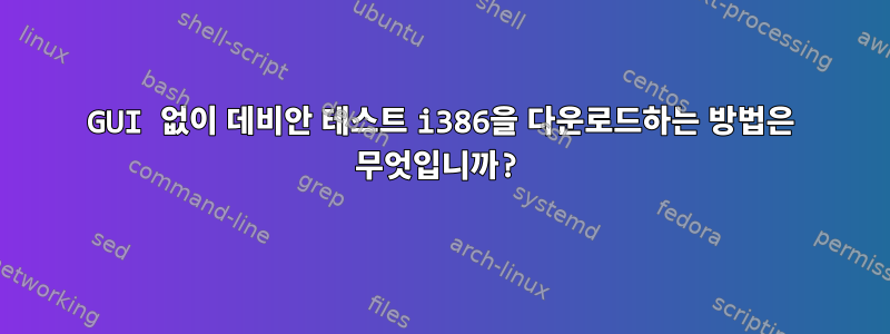 GUI 없이 데비안 테스트 i386을 다운로드하는 방법은 무엇입니까?