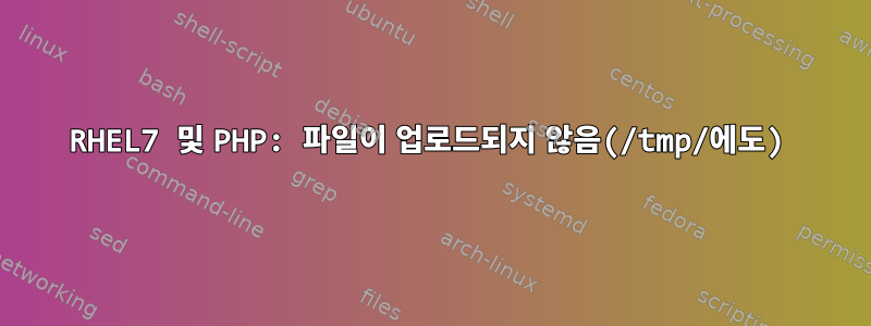 RHEL7 및 PHP: 파일이 업로드되지 않음(/tmp/에도)