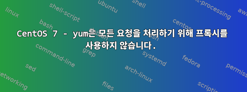 CentOS 7 - yum은 모든 요청을 처리하기 위해 프록시를 사용하지 않습니다.