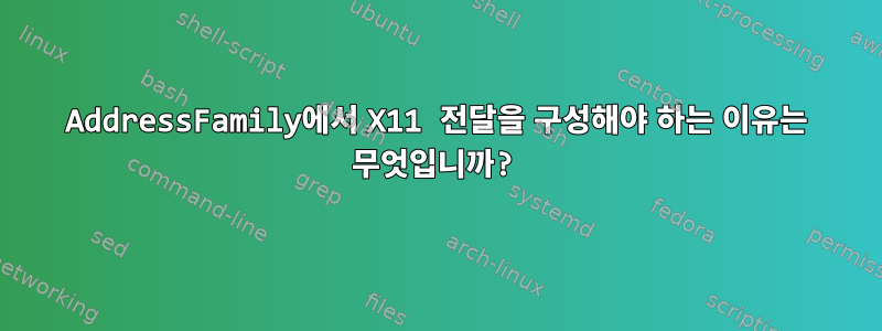 AddressFamily에서 X11 전달을 구성해야 하는 이유는 무엇입니까?