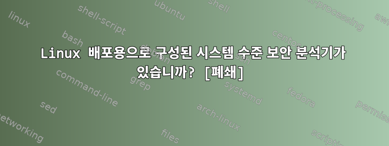 Linux 배포용으로 구성된 시스템 수준 보안 분석기가 있습니까? [폐쇄]